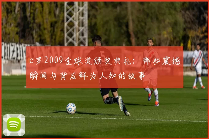 c罗2009金球奖颁奖典礼：那些震撼瞬间与背后鲜为人知的故事