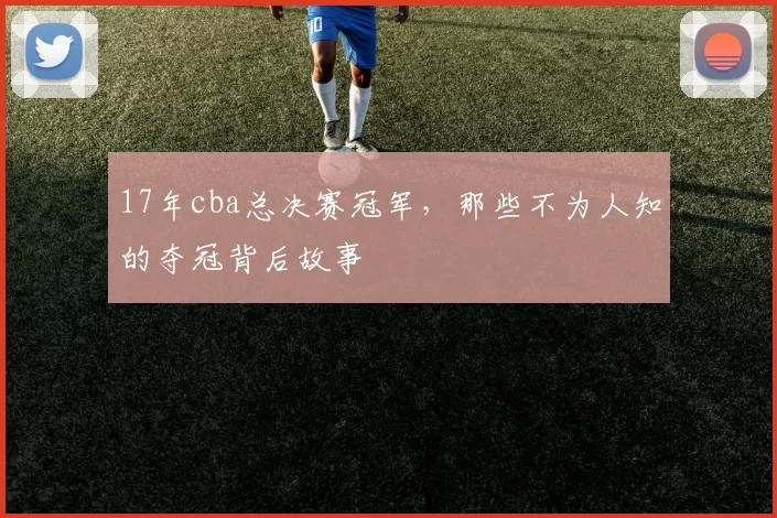 17年cba总决赛冠军，那些不为人知的夺冠背后故事