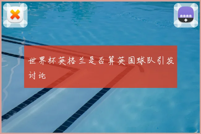 世界杯英格兰是否算英国球队引发讨论