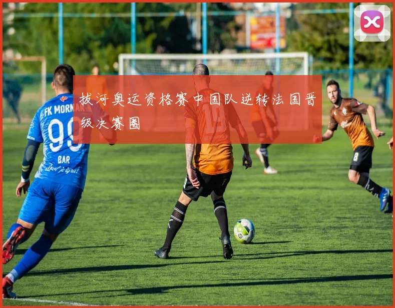 拔河奥运资格赛中国队逆转法国晋级决赛圈