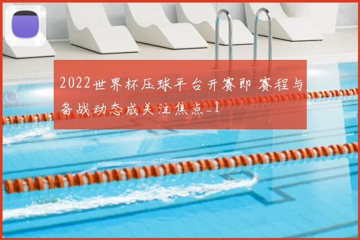 2022世界杯压球平台开赛即 赛程与备战动态成关注焦点_1