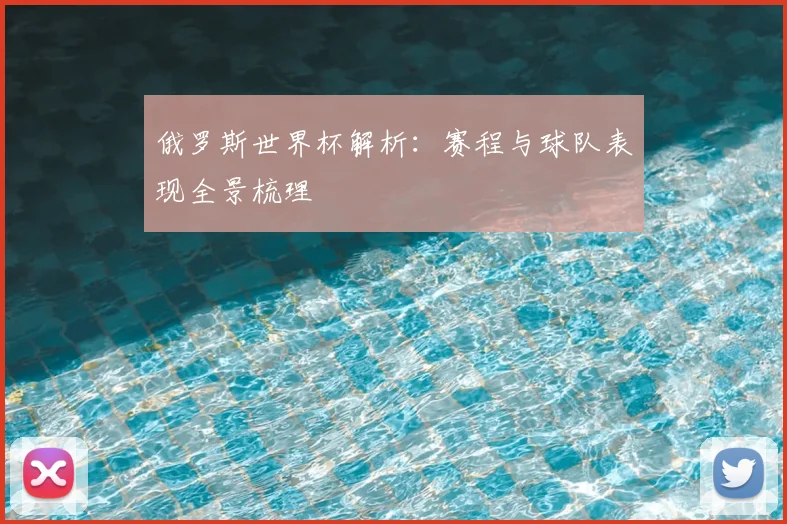 俄罗斯世界杯解析:赛程与球队表现全景梳理