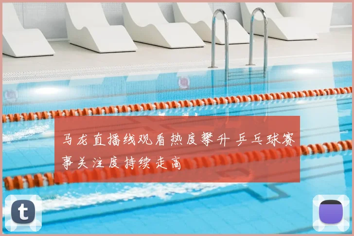 马龙直播线观看热度攀升 乒乓球赛事关注度持续走高