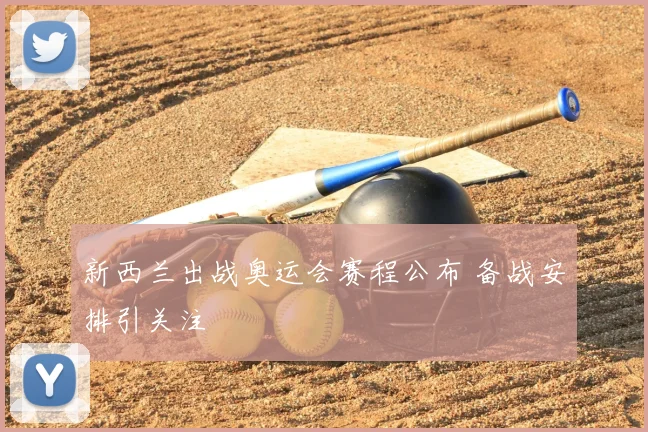 新西兰出战奥运会赛程公布 备战安排引关注