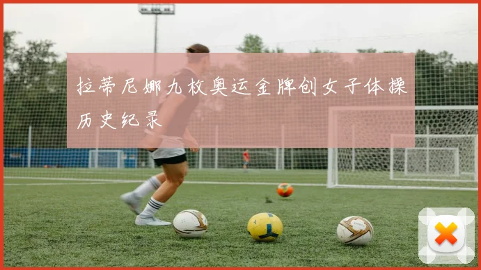 拉蒂尼娜九枚奥运金牌创女子体操历史纪录