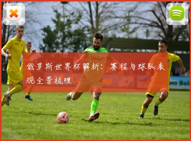 俄罗斯世界杯解析:赛程与球队表现全景梳理