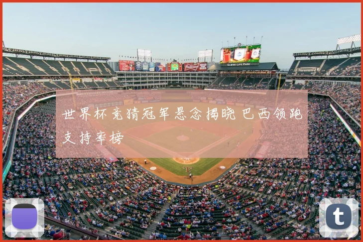 世界杯竞猜冠军悬念揭晓 巴西领跑支持率榜