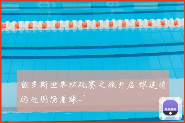 俄罗斯世界杯观赛之旅开启 球迷将远赴现场看球_1