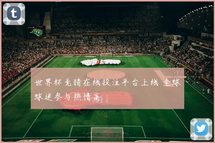 世界杯竞猜在线投注平台上线 全球球迷参与热情高