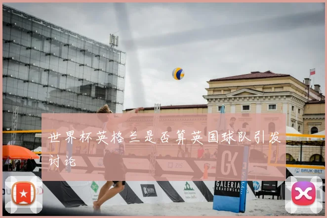 世界杯英格兰是否算英国球队引发讨论