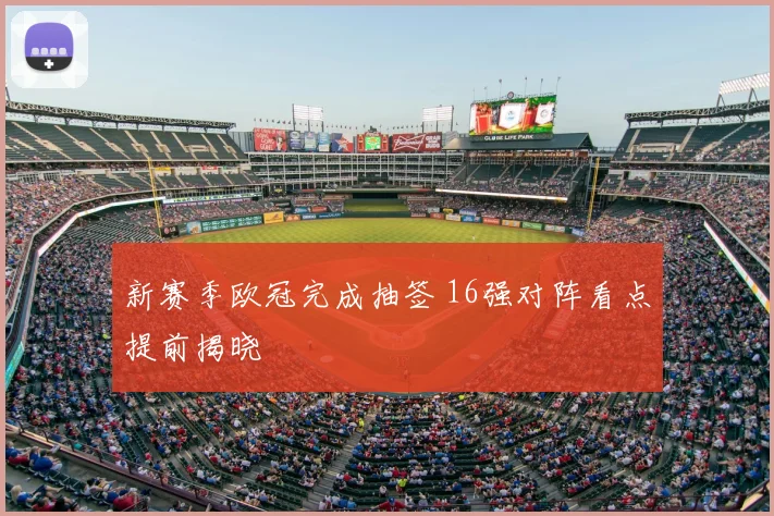 新赛季欧冠完成抽签 16强对阵看点提前揭晓