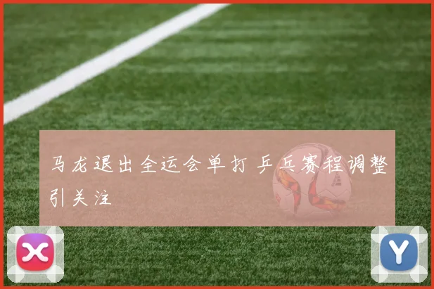 马龙退出全运会单打 乒乓赛程调整引关注