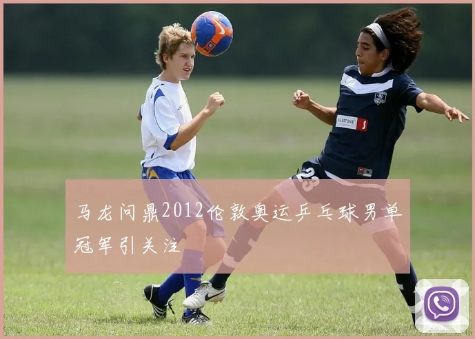 马龙问鼎2012伦敦奥运乒乓球男单冠军引关注