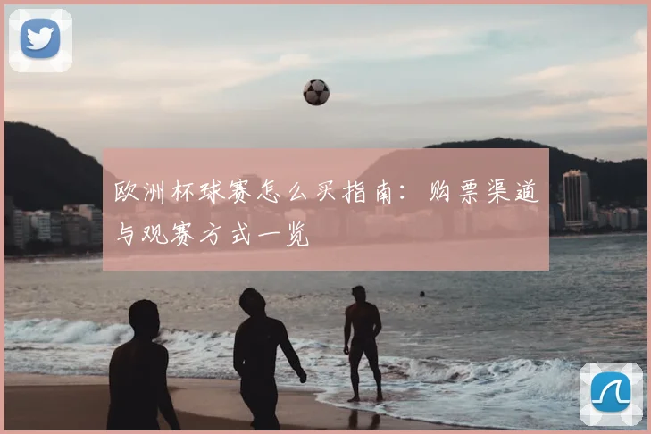欧洲杯球赛怎么买指南：购票渠道与观赛方式一览